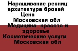 Наращивание ресниц/архитектура бровей › Цена ­ 1 000 - Московская обл. Медицина, красота и здоровье » Косметические услуги   . Московская обл.